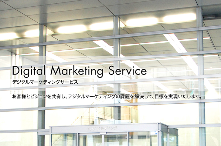 Digital Marketing Service デジタルマーケティングサービス　お客様とビジョンを共有し、デジタルマーケティングサービスの課題を解決して、目標を実現いたします。