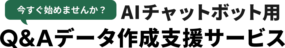 今すぐ始めませんか？ AIチャットボット用 Q&Aデータ作成支援サービス